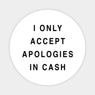 I ONLY ACCEPT APOLOGIES IN CASH Magnet